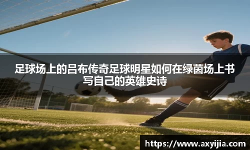 足球场上的吕布传奇足球明星如何在绿茵场上书写自己的英雄史诗