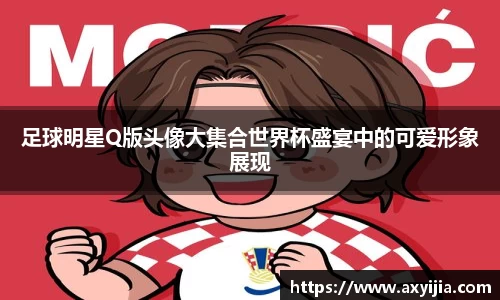 足球明星Q版头像大集合世界杯盛宴中的可爱形象展现