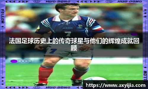 法国足球历史上的传奇球星与他们的辉煌成就回顾